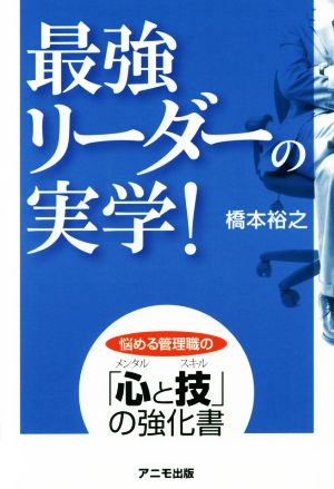 最強リーダーの実学！ 悩める管理職の「心と技」の強化書