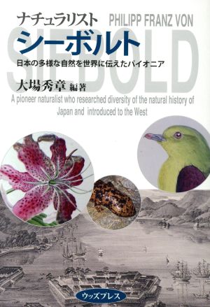 ナチュラリスト シーボルト日本の多様な自然を世界に伝えたパイオニア