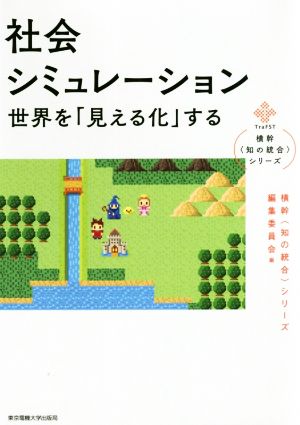 社会シミュレーション 世界を「見える化」する 横幹〈知の統合〉シリーズ