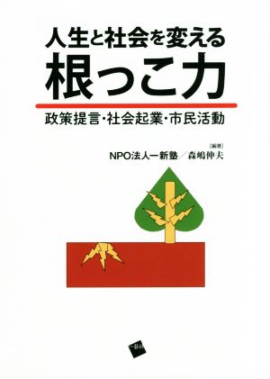 人生と社会を変える根っこ力 政策提言・社会起業・市民活動