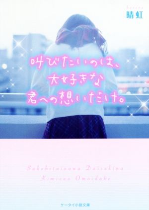 叫びたいのは、大好きな君への想いだけ。 ケータイ小説文庫