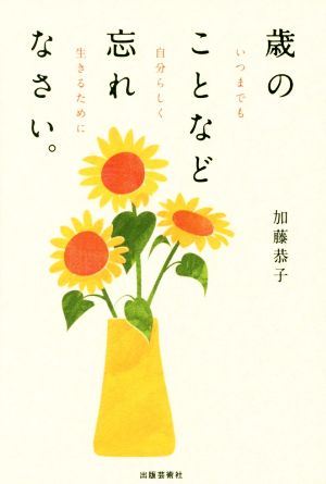 歳のことなど忘れなさい。 いつまでも自分らしく生きるために