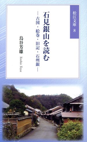 石見銀山を読む 古図・絵巻・旧記・石州銀 松江文庫8