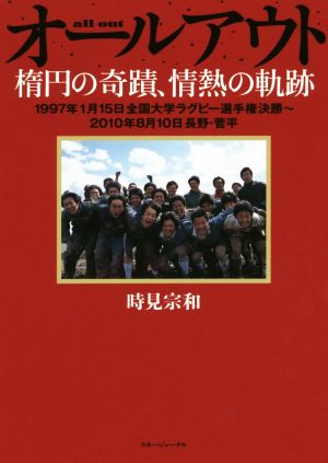 オールアウト 楕円の奇蹟、情熱の軌跡 1997年1月15日全国大学ラグビー選手権決勝～2010年8月10日長野・菅平