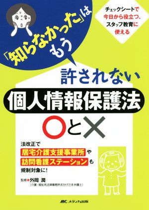 「知らなかった」はもう許されない個人情報保護法○と× 法改正で居宅介護支援事業所や訪問看護ステーションも規制対象に！