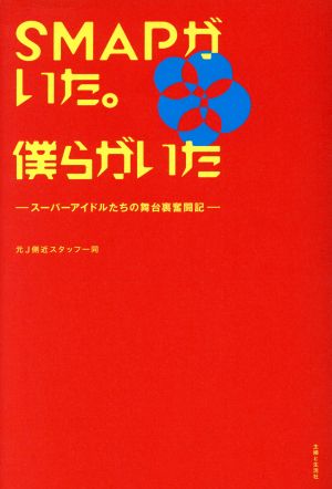 SMAPがいた。僕らがいた スーパーアイドルたちの舞台裏奮闘記