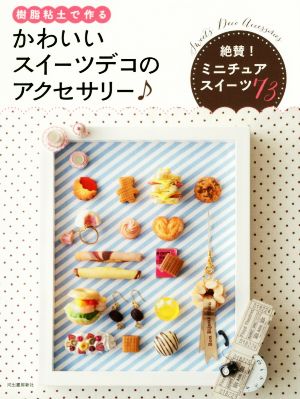 樹脂粘土で作る かわいいスイーツデコのアクセサリー♪ 改訂新版 絶賛！ミニチュアスイーツ73