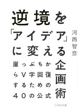 逆境を「アイデア」に変える企画術 崖っぷちからV字回復するための40の公式