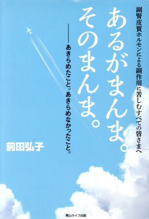 あるがまんま。そのまんま。 副腎皮質ホルモンによる副作用に苦しむすべての皆さまへ あきらめたこと。あきらめなかったこと。