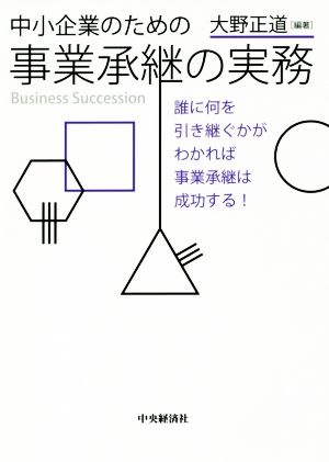 中小企業のための事業承継の実務誰に何を引き継ぐかがわかれば事業承継は成功する！