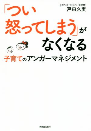 「つい怒ってしまう」がなくなる 子育てのアンガーマネジメント