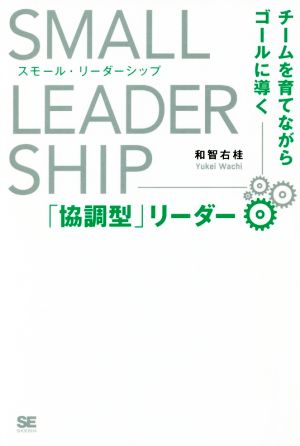 スモール・リーダーシップ チームを育てながらゴールに導く「協調型」リーダー