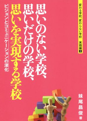 思いのない学校、思いだけの学校、思いを実現する学校 ビジョンとコミュニケーションの深化 変わる学校、変わらない学校 実践編Ⅰ