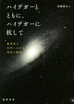 ハイデガーとともに、ハイデガーに抗して 無意味な世界における意味の誕生