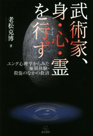 武術家、身・心・霊を行ず ユング心理学からみた極限体験・殺傷のなかの救済