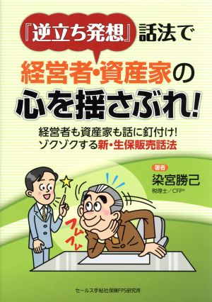 『逆立ち発想』話法で経営者・資産家の心を揺さぶれ！