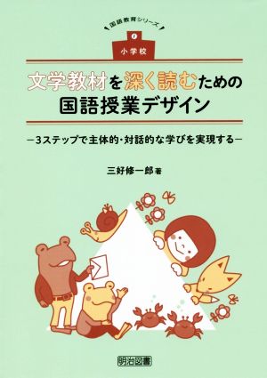 小学校 文学教材を深く読むための国語授業デザイン 3ステップで主体的・対話的な学びを実現する 国語教育シリーズ