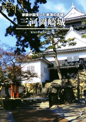 三河岡崎城 家康が誕生した東海の名城 シリーズ・城郭研究の新展開3