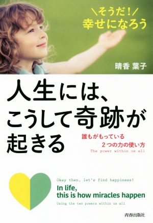 人生には、こうして奇跡が起きる そうだ！幸せになろう 誰もがもっている2つの力の使い方