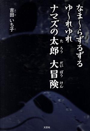 なま～らずるずるゆ～れゆれ ナマズの太郎 大冒険