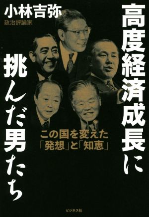 高度経済成長に挑んだ男たち この国を変えた「発想」と「知恵」