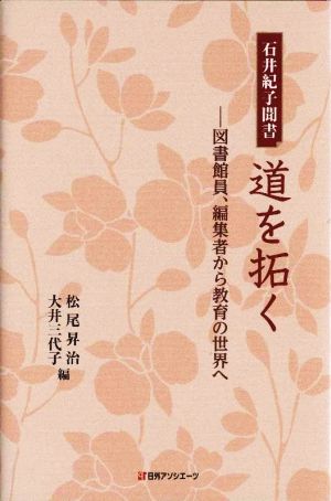 石井紀子聞書 道を拓く 図書館員、編集者から教育の世界へ