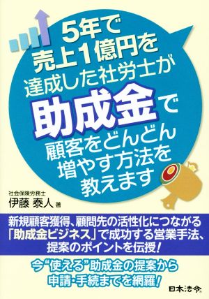 5年で売上1億円を達成した社労士が助成金で顧客をどんどん増やす方法を教えます