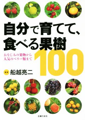 自分で育てて、食べる果樹100 おなじみの果物から人気のベリー類まで