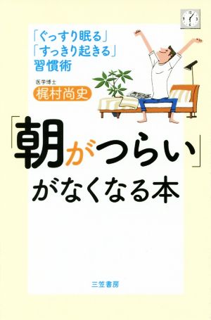 「朝がつらい」がなくなる本 「ぐっすり眠る」「すっきり起きる」習慣術