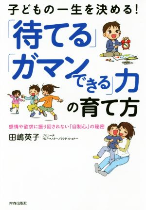 子どもの一生を決める！「待てる」「ガマンできる」力の育て方 感情や欲求に振り回されない「自制心」の秘密