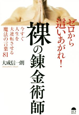 ゼロから這い上がれ！裸の錬金術師 今すぐ人生を大逆転させる魔法の言葉81