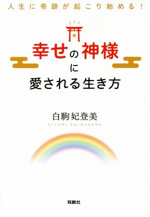 幸せの神様に愛される生き方 人生に奇跡が起こり始める！