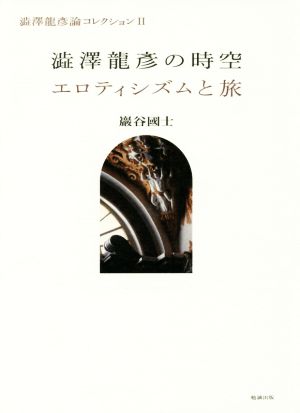 澁澤龍彦の時空 エロティシズムと旅 澁澤龍彦論コレクションⅡ