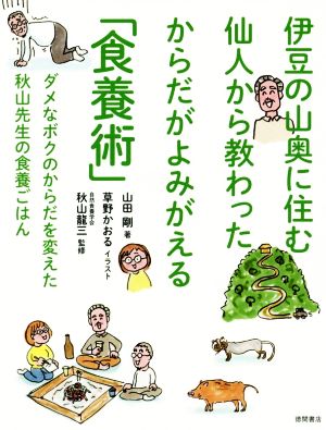 伊豆の山奥に住む仙人から教わったからだがよみがえる「食養術」 ダメなボクのからだを変えた秋山先生の食養ごはん