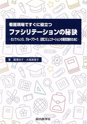 看護現場ですぐに役立つファシリテーションの秘訣 カンファレンス、グループワーク、日常コミュニケーションの現状改善のために