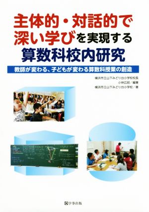 主体的・対話的で深い学びを実現する算数科校内研究 教師が変わる、子どもが変わる算数科授業の創造