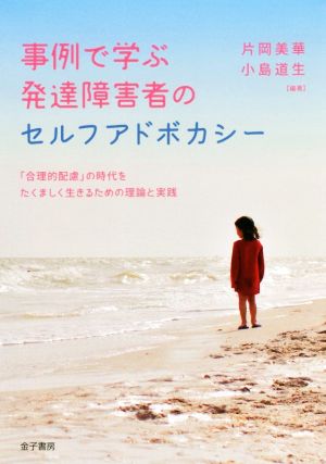 事例で学ぶ発達障害者のセルフアドボカシー 「合理的配慮」の時代をたくましく生きるための理論と実践