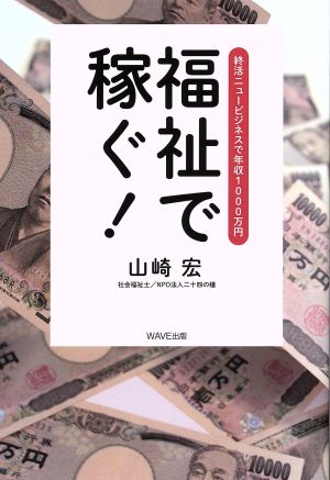 福祉で稼ぐ！ 終活ニュービジネスで年収1000万円