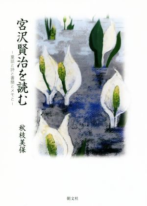 宮沢賢治を読む 童話と詩と書簡とメモと