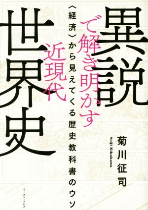 異説で解き明かす近現代世界史 〈経済〉から見えてくる歴史教科書のウソ