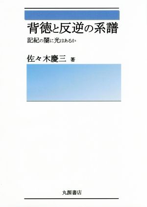 背徳と反逆の系譜 記紀の闇に光はあるか