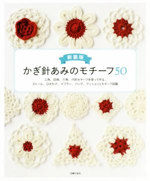 かぎ針あみのモチーフ50 新装版 三角、四角、六角、円形モチーフを使って作る、ストール、ひざかけ、マフラー、バッグ、クッションとモチーフ図鑑