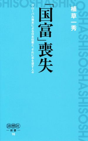 「国富」喪失 グローバル資本による日本収奪と、それに手を貸す人々 詩想社新書