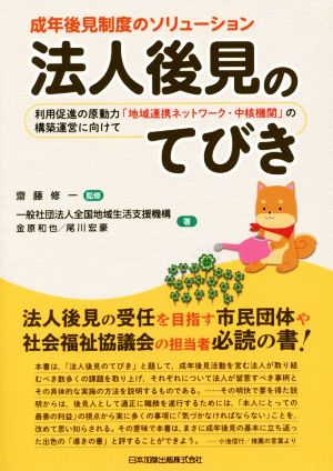 法人後見のてびき 成年後見制度のソリューション 利用促進の原動力「地域連携ネットワーク・中核機関」の構築運営に向けて