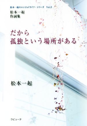 だから孤独という場所がある 松本一起作詞集 松本一起のエンジョイライフ・シリーズVol.2