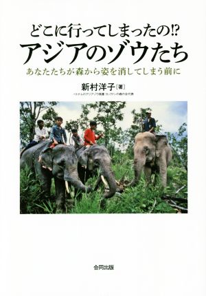 どこに行ってしまったの!?アジアのゾウたち あなたたちが森から姿を消してしまう前に