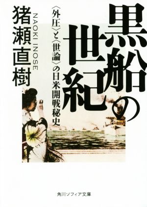 黒船の世紀 〈外圧〉と〈世論〉の日米開戦秘史 角川ソフィア文庫