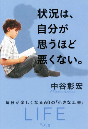 状況は、自分が思うほど悪くない。 毎日が楽しくなる60の「小さな工夫」