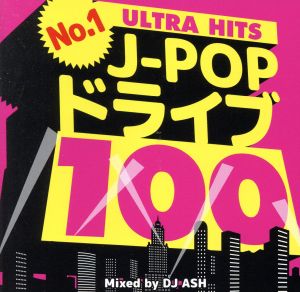 No.1 J-POPドライブ 100 -ULTRA HITS- Mixed by DJ ASH