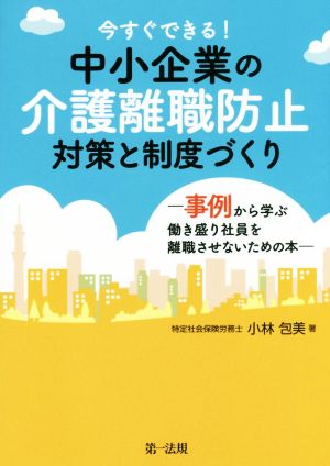 今すぐできる！中小企業の介護離職防止対策と制度づくり 事例から学ぶ働き盛り社員を離職させないための本